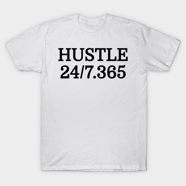 Hustle All Day Everyday 24/7 365 Days Out Of The Year Entrepreneur Motivational T-Shirt T-Shirt-TJ